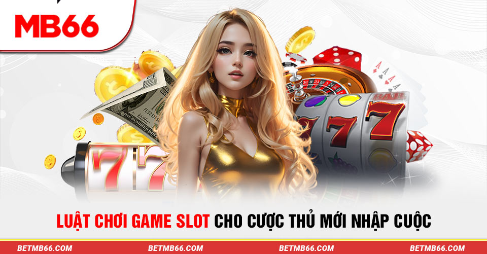 Luật chơi game slot cho cược thủ mới nhập cuộc