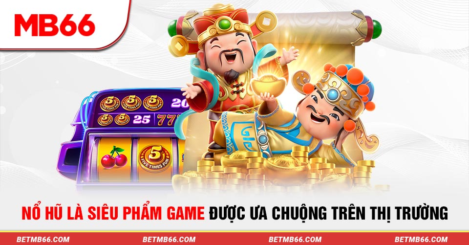 Nổ hũ là siêu phẩm game được ưa chuộng trên thị trường