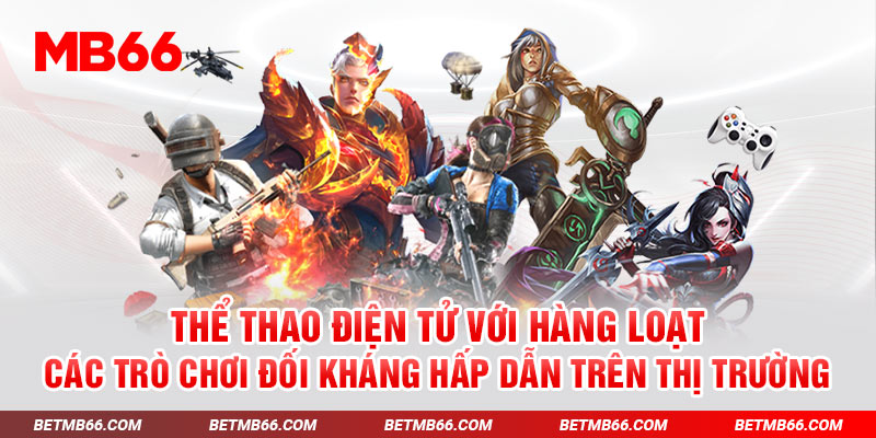 Thể thao điện tử với hàng loạt các trò chơi đối kháng hấp dẫn trên thị trường