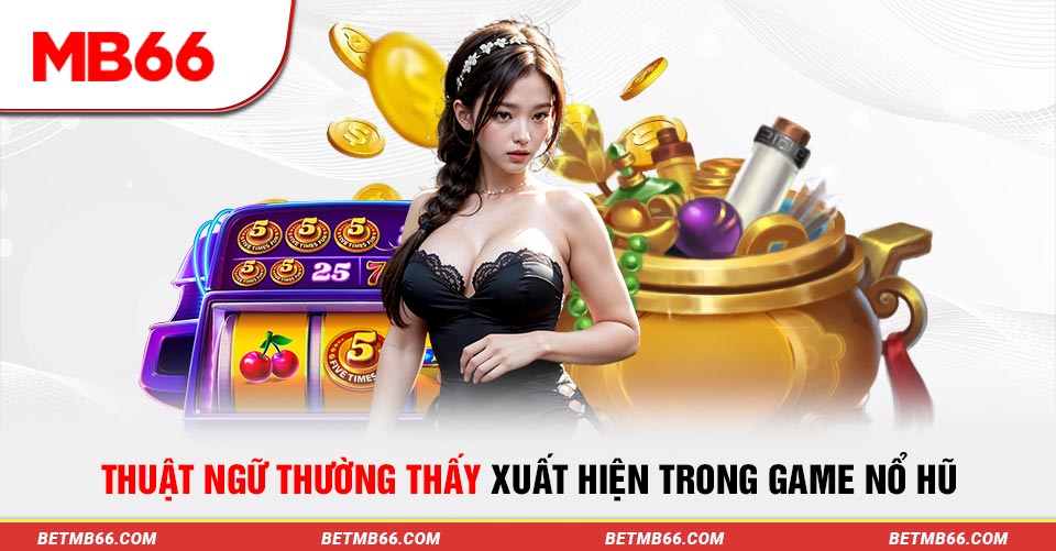 Thuật ngữ thường thấy xuất hiện trong game nổ hũ