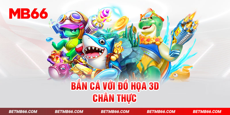 Bắn cá với đồ họa 3D chân thực