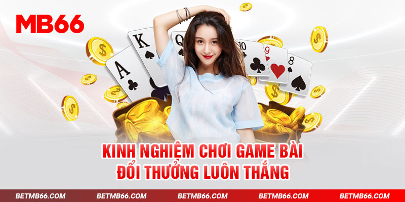 Kinh nghiệm chơi game bài đổi thưởng luôn thắng 