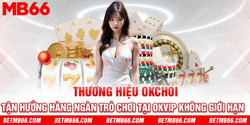 OKCHOI tận hưởng hàng ngàn trò chơi tại OKVIP không giới hạn