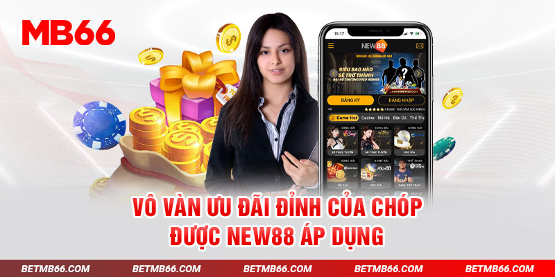 Vô vàn ưu đãi đỉnh của chóp được New88 áp dụng