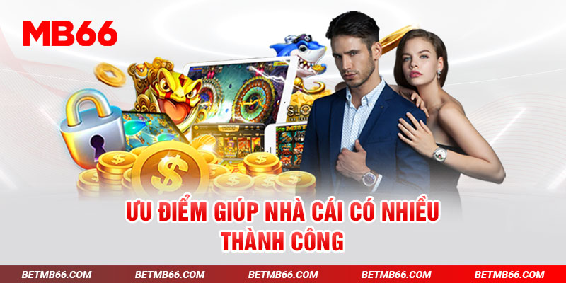Ưu điểm giúp nhà cái có nhiều thành công