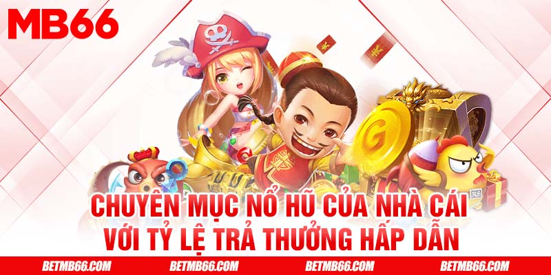 Chuyên mục nổ hũ của nhà cái với tỷ lệ trả thưởng hấp dẫn