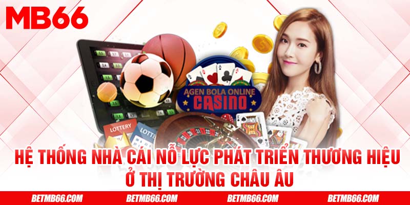 Hệ thống nhà cái nỗ lực phát triển thương hiệu ở thị trường châu Âu