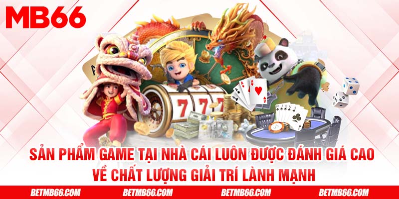 Sản phẩm game tại nhà cái luôn được đánh giá cao về chất lượng giải trí lành mạnh