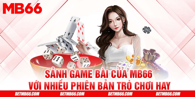 Sảnh game bài của MB66 với nhiều phiên bản trò chơi hay